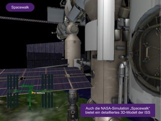 Spacewalk 
Auch die NASA-Simulation „Spacewalk“ 
bietet ein detailliertes 3D-Modell der ISS 
 