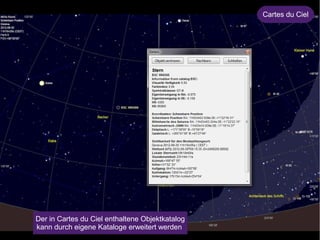 Der in Cartes du Ciel enthaltene Objek tkatalog 
kann durch eigene Kataloge erweitert werden 
Cartes du Ciel 
 