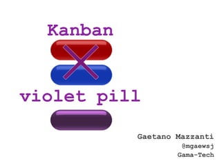 Kanban


violet pill

           Gaetano Mazzanti
                    @mgaewsj
                   Gama-Tech
 