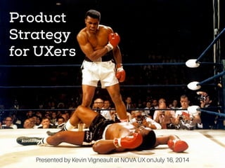 Product
Strategy
for UXers
Presented by Kevin Vigneault at NOVA UX onJuly 16, 2014
 