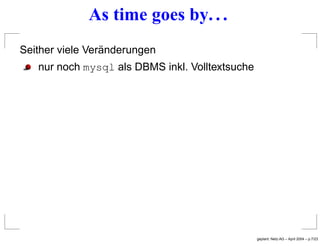 As time goes by. . .
Seither viele Veränderungen
nur noch mysql als DBMS inkl. Volltextsuche
geplant: Netz-AG – April 2004...