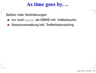 As time goes by. . .
Seither viele Veränderungen
nur noch mysql als DBMS inkl. Volltextsuche
Sessionverwaltung inkl. Treff...