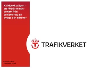 Kvikkjokksvägen –
ett förstärknings-
projekt från
projektering till
bygge och därefter




Kenneth Enbom
Trafikverket, Luleå
 