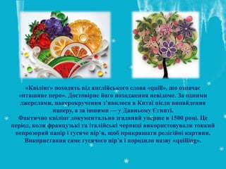 «Квілінг» походить від англійського слова «quill», що означає
«пташине перо». Достовірне його походження невідоме. За одни...