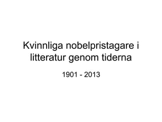 Kvinnliga nobelpristagare i
litteratur genom tiderna
1901 - 2013

 