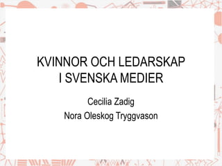 KVINNOR OCH LEDARSKAP
I SVENSKA MEDIER
Cecilia Zadig
Nora Oleskog Tryggvason
 