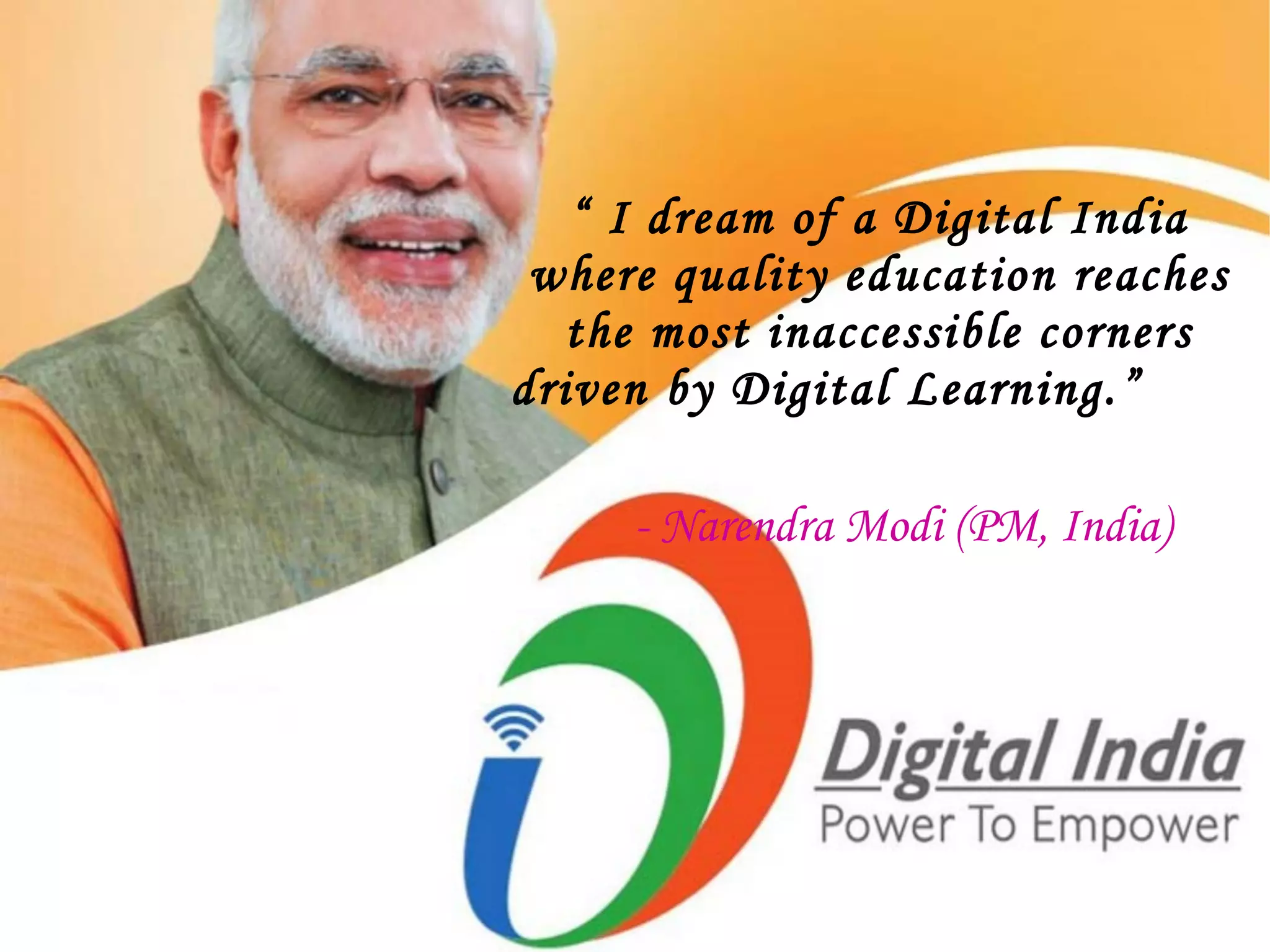 “ I dream of a Digital India
where quality education reaches
the most inaccessible corners
driven by Digital Learning.”
- Narendra Modi (PM, India)
 