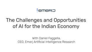The Challenges and Opportunities
of AI for the Indian Economy
With Daniel Faggella,
CEO, Emerj Artiﬁcial Intelligence Research
 
