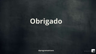 Obrigado
@programadriano
 