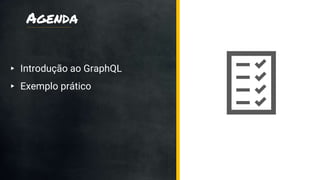Agenda
▸ Introdução ao GraphQL
▸ Exemplo prático
 