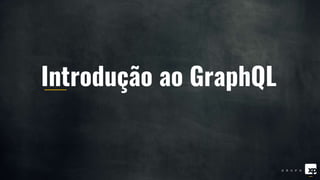 Introdução ao GraphQL
 