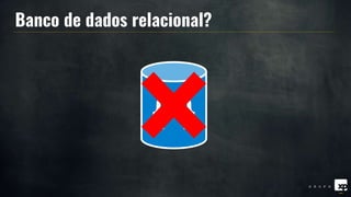 { }
Banco de dados relacional?
 