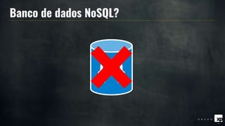 Banco de dados NoSQL?
{ }
 