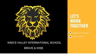 BRAVE & WISE
KING’S VALLEY INTERNATIONAL SCHOOL
 