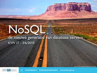 NoSQL
de nieuwe generatie van database servers
KVIV IT - 3/6/2010




                                                                                http://www.ﬂickr.com/photos/wolfgangstaudt/2215246206/



        IIC » TECHNOLOGIEPARK 3 » B-9052 ZWIJNAARDE (GENT) » www.outerthought.org
 