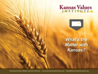 What’s the 
Matter with 
Kansas? 
Presented by Ryan Wright, Executive Director | www.KansasValuesInstitute.org | Ryan@KansasValuesInstitute.org 
 