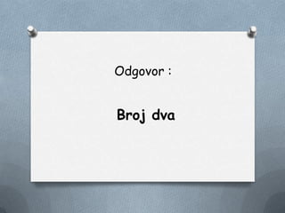 Odgovor :
Broj dva
 
