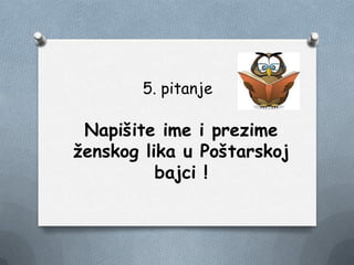 5. pitanje
Napišite ime i prezime
ţenskog lika u Poštarskoj
bajci !
 