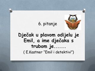 6. pitanje
Dječak u plavom odijelu je
Emil, a ime dječaka s
trubom je......
( E.Kastner “Emil i detektivi”)
 