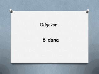 Odgovor :
6 dana
 
