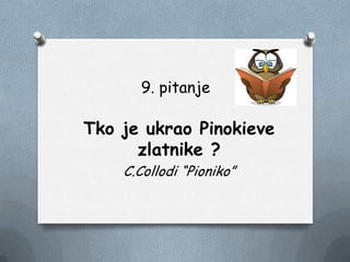 9. pitanje
Tko je ukrao Pinokieve
zlatnike ?
C.Collodi “Pioniko”
 
