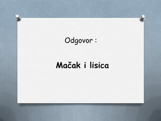 Odgovor :
Mačak i lisica
 