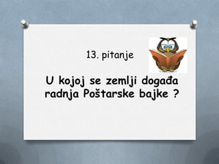 13. pitanje
U kojoj se zemlji događa
radnja Poštarske bajke ?
 