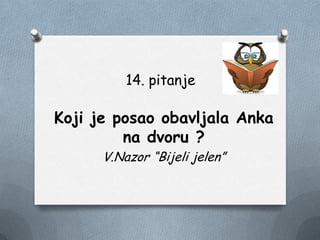 14. pitanje
Koji je posao obavljala Anka
na dvoru ?
V.Nazor “Bijeli jelen”
 