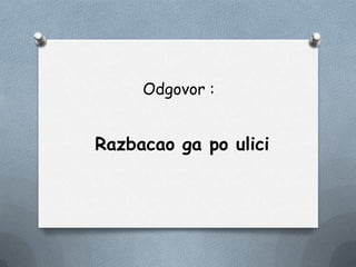 Odgovor :
Razbacao ga po ulici
 