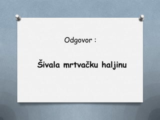 Odgovor :
Šivala mrtvačku haljinu
 