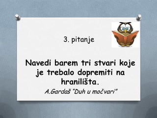 3. pitanje
Navedi barem tri stvari koje
je trebalo dopremiti na
hranilišta.
A.Gardaš “Duh u močvari”
 
