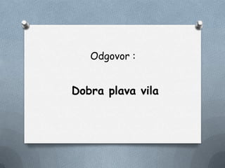 Odgovor :
Dobra plava vila
 