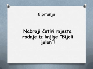 8.pitanje
Nabroji četiri mjesta
radnje iz knjige “Bijeli
jelen”!
 