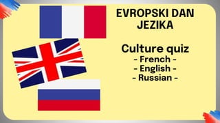 EVROPSKI DAN
JEZIKA
Culture quiz
- French -
- English -
- Russian -
 