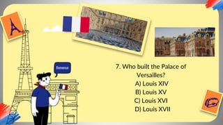 7. Who built the Palace of
Versailles?
A) Louis XIV
B) Louis XV
C) Louis XVI
D) Louis XVII
 