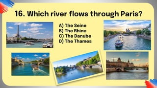 16. Which river flows through Paris?
A) The Seine
B) The Rhine
C) The Danube
D) The Thames
 