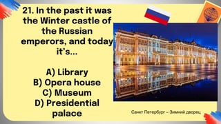 21. In the past it was
the Winter castle of
the Russian
emperors, and today
it’s...
A) Library
B) Opera house
C) Museum
D) Presidential
palace Санкт Петербург – Зимний дворец
 