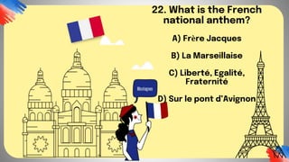 22. What is the French
national anthem?
A) Frère Jacques
B) La Marseillaise
C) Liberté, Egalité,
Fraternité
D) Sur le pont d’Avignon
 