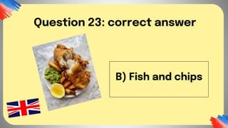 B) Fish and chips
Question 23: correct answer
 