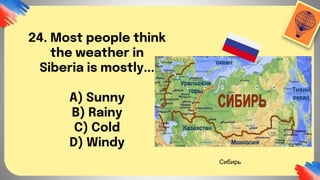24. Most people think
the weather in
Siberia is mostly...
A) Sunny
B) Rainy
C) Cold
D) Windy
Сибирь
 