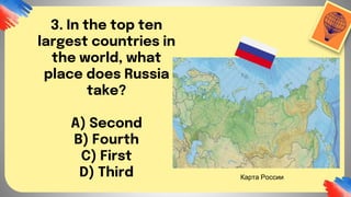 3. In the top ten
largest countries in
the world, what
place does Russia
take?
A) Second
B) Fourth
C) First
D) Third Карта России
 