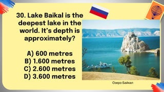 30. Lake Baikal is the
deepest lake in the
world. It’s depth is
approximately?
A) 600 metres
B) 1.600 metres
C) 2.600 metres
D) 3.600 metres
Озеро Байкал
 