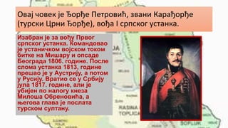 Овај човек је Ђорђе Петровић, звани Карађорђе
(турски Црни Ђорђе), вођа I српског устанка.
Изабран је за вођу Првог
српског устанка. Командовао
је устаничком војском током
битке на Мишару и опсаде
Београда 1806. године. После
слома устанка 1813, године
прешао је у Аустрију, а потом
у Русију. Вратио се у Србију
јула 1817. године, али је
убијен по налогу кнеза
Милоша Обреновића, а
његова глава је послата
турском султану.
 