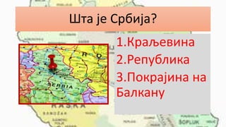 Шта је Србија?
1.Краљевина
2.Република
3.Покрајина на
Балкану
 