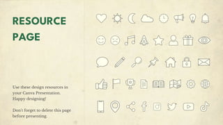 RESOURCE
PAGE
Use these design resources in
your Canva Presentation.
Happy designing!
Don't forget to delete this page
before presenting.
 
