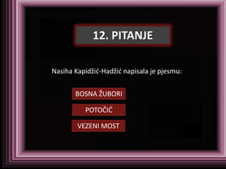 12. PITANJE

Nasiha Kapidžid-Hadžid napisala je pjesmu:


       BOSNA ŽUBORI

          POTOČID

        VEZENI MOST
 