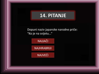 14. PITANJE

Dopuni naziv japanske narodne priče:
“Ko je na svijetu...”

       NAJJAČI

     NAJHRABRIJI

       NAJVEDI
 
