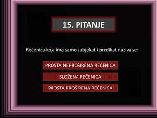 15. PITANJE

Rečenica koja ima samo subjekat i predikat naziva se:


        PROSTA NEPROŠIRENA REČENICA

               SLOŽENA REČENICA

          PROSTA PROŠIRENA REČENICA
 