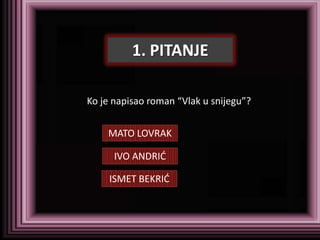1. PITANJE

Ko je napisao roman “Vlak u snijegu”?


    MATO LOVRAK

      IVO ANDRID

     ISMET BEKRID
 