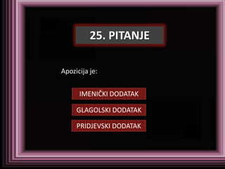 25. PITANJE

Apozicija je:


      IMENIČKI DODATAK

     GLAGOLSKI DODATAK

     PRIDJEVSKI DODATAK
 